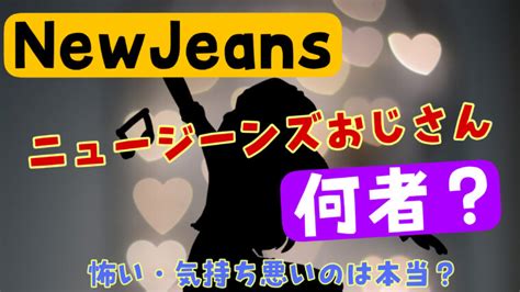 ニュージーンズおじさん|ニュジおじとは？newjeansおじさんは誰で元ネタを。